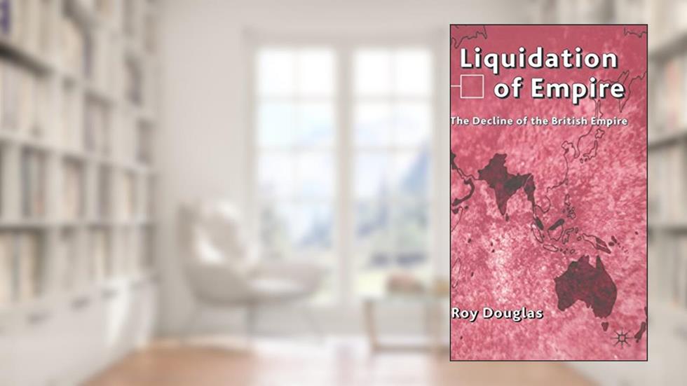 Liquidation of Empire: The Decline of the British Empire, written by R. Douglas