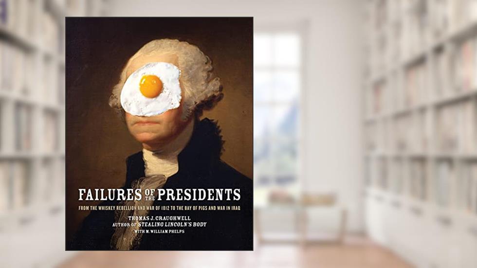 Failures of the Presidents: From the Whiskey Rebellion and War of 1812 to the Bay of Pigs and War in Iraq, written by Thomas J. Craughwell; M. William Phelps