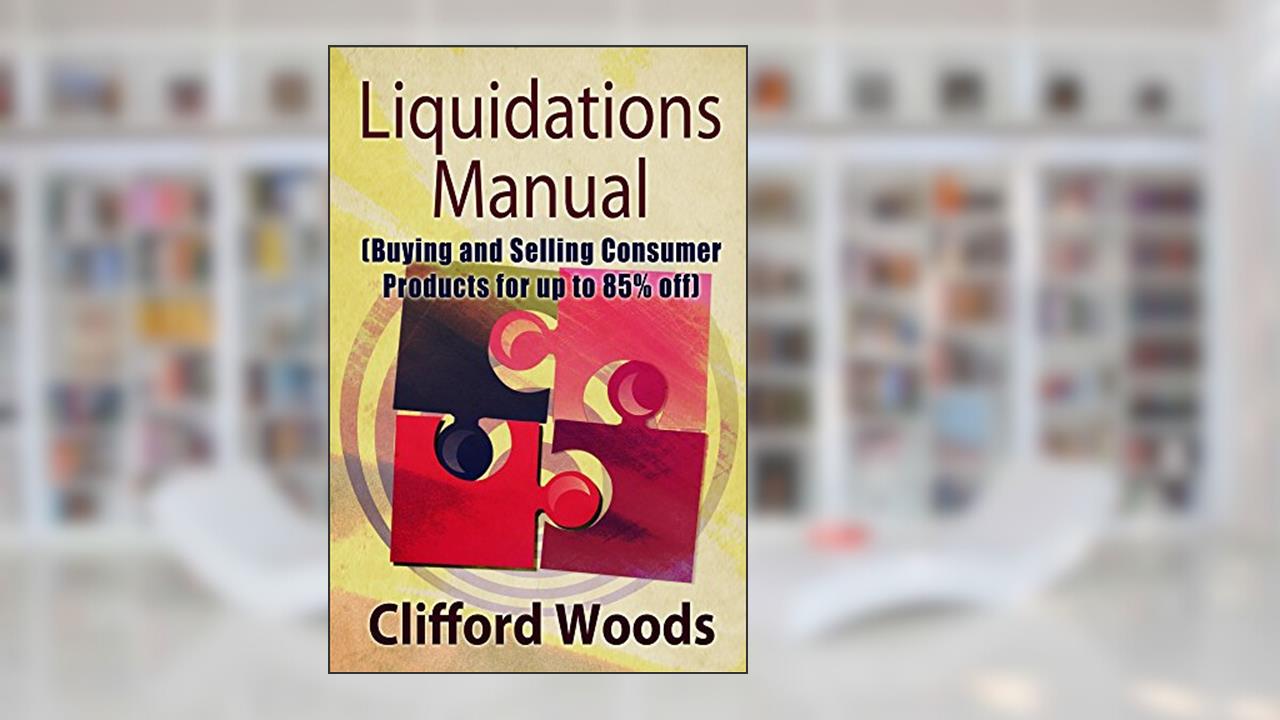 Liquidations Manual: Buying and Selling Consumer Products for up to 85% Off, written by Clifford Woods