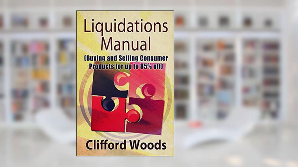 Liquidations Manual: Buying and Selling Consumer Products for up to 85% Off, written by Clifford Woods