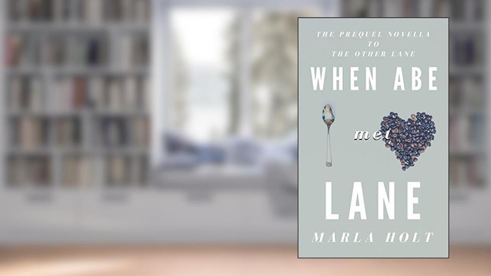 When Abe Met Lane: The Prequel Novella to The Other Lane (Other Lane Seires), written by Marla Holt