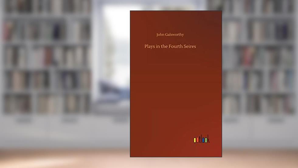 Plays in the Fourth Seires, written by John Galsworthy