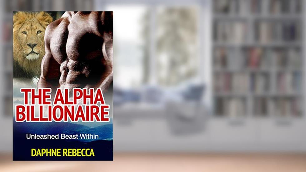 The Alpha Billionaire: Unleashed Beast Within (Paranormal Romance Lion Shifter Billionaire Seires), written by Daphne Rebecca