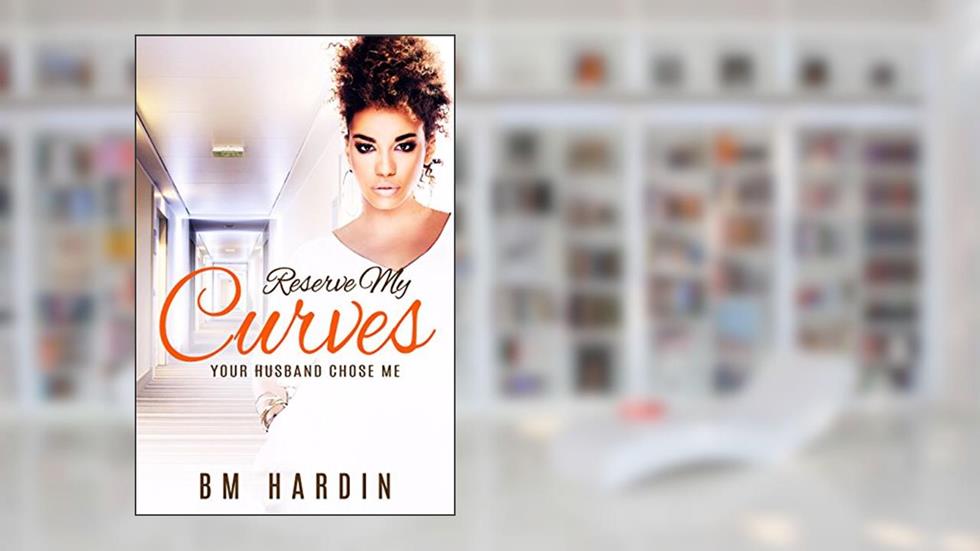 Reserve My Curves: Your Husband Chose Me, written by B.M. Hardin
