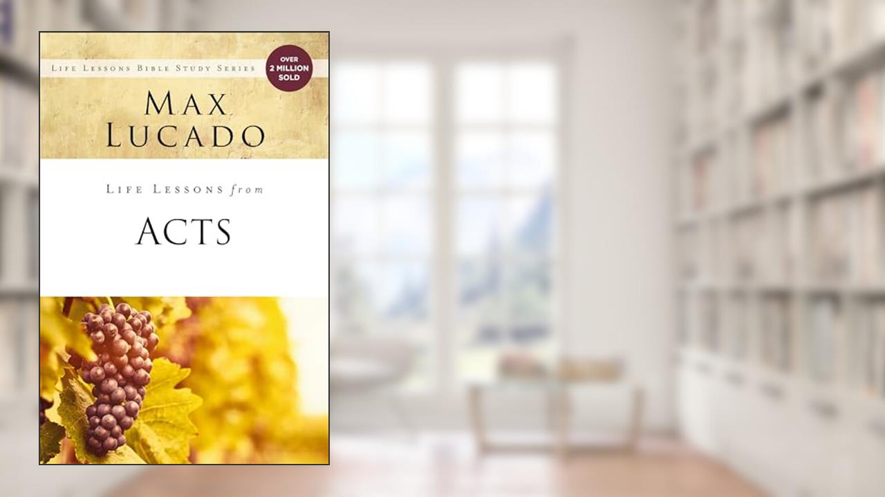 Life Lessons from Acts: Christ's Church in the World, written by Max Lucado