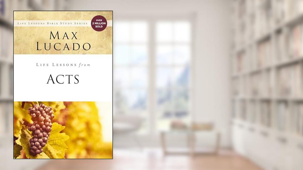 Life Lessons from Acts: Christ's Church in the World, written by Max Lucado
