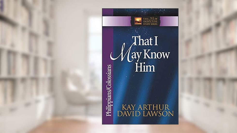 That I May Know Him: Philippians & Colossians (The New Inductive Study Series), written by Kay Arthur; David Lawson; David Arthur