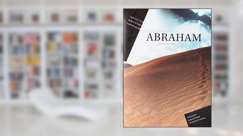 Abraham - Journey of Faith (Inductive Bible Study Curriculum Workbook), written by Precept Ministries International