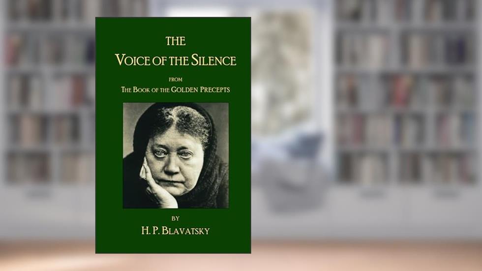 The Voice of the Silence by H.P. Blavatsky: From The Book of the Golden Precepts, written by H. P. Blavatsky
