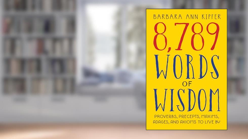 8,789 Words of Wisdom: Proverbs, Precepts, Maxims, Adages, and Axioms to Live By, written by Barbara Ann Kipfer