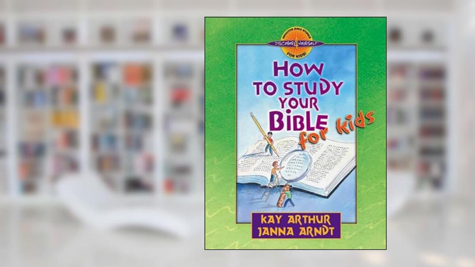How to Study Your Bible for Kids (Discover 4 Yourself Inductive Bible Studies for Kids), written by Kay Arthur; Janna Arndt