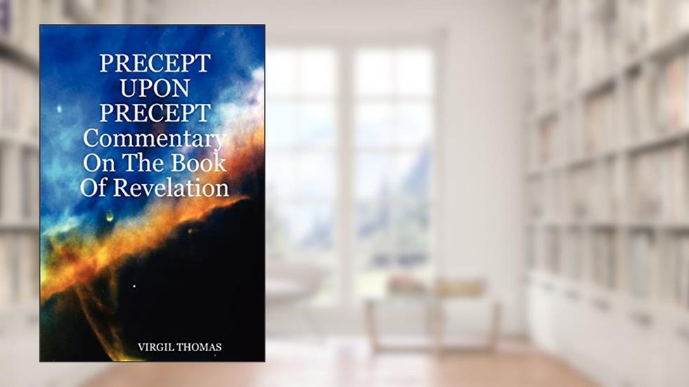 Precept upon Precept: Commentary on the Book of Revelation, written by Virgil Thomas