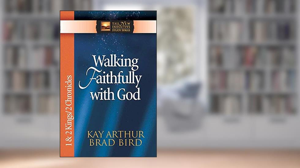 Walking Faithfully with God: 1 & 2 Kings & 2 Chronicles (The New Inductive Study Series), written by Kay Arthur; Brad Bird