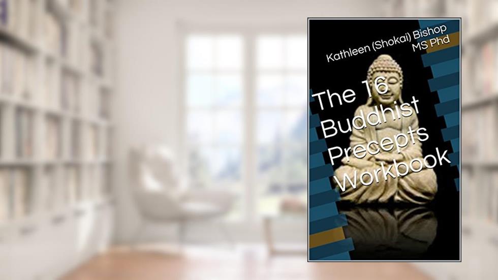 The 16 Buddhist Precepts Workbook, written by Kathleen (Shokai) Bishop MS Phd