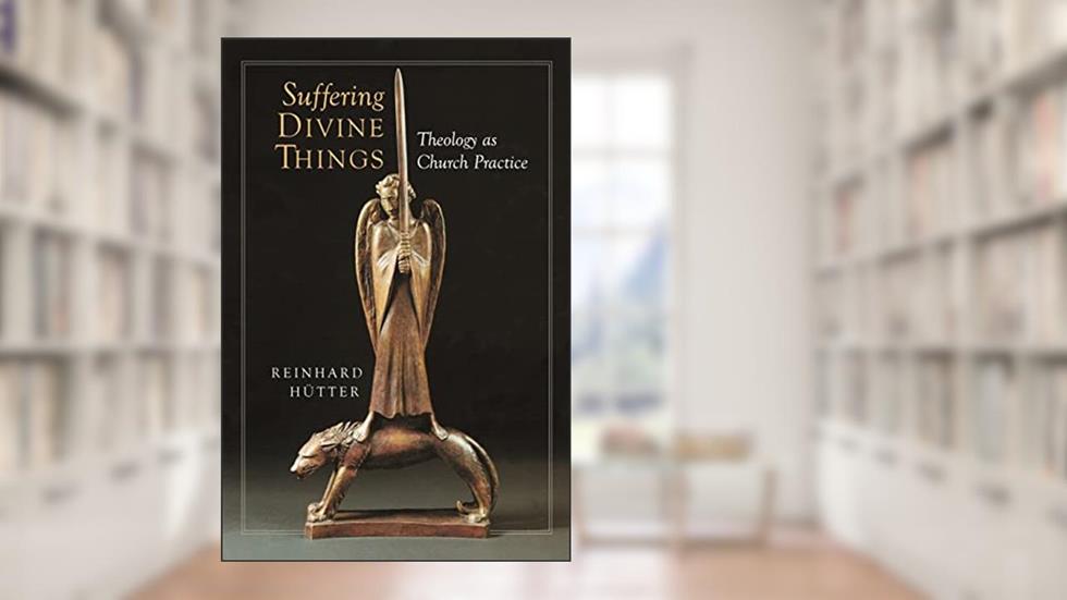 Suffering Divine Things: Theology as Church Practice, written by Reinhard Hutter