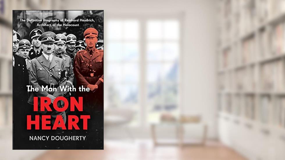 The Man With the Iron Heart: The Definitive Biography of Reinhard Heydrich, Architect of the Holocaust, written by Nancy Dougherty