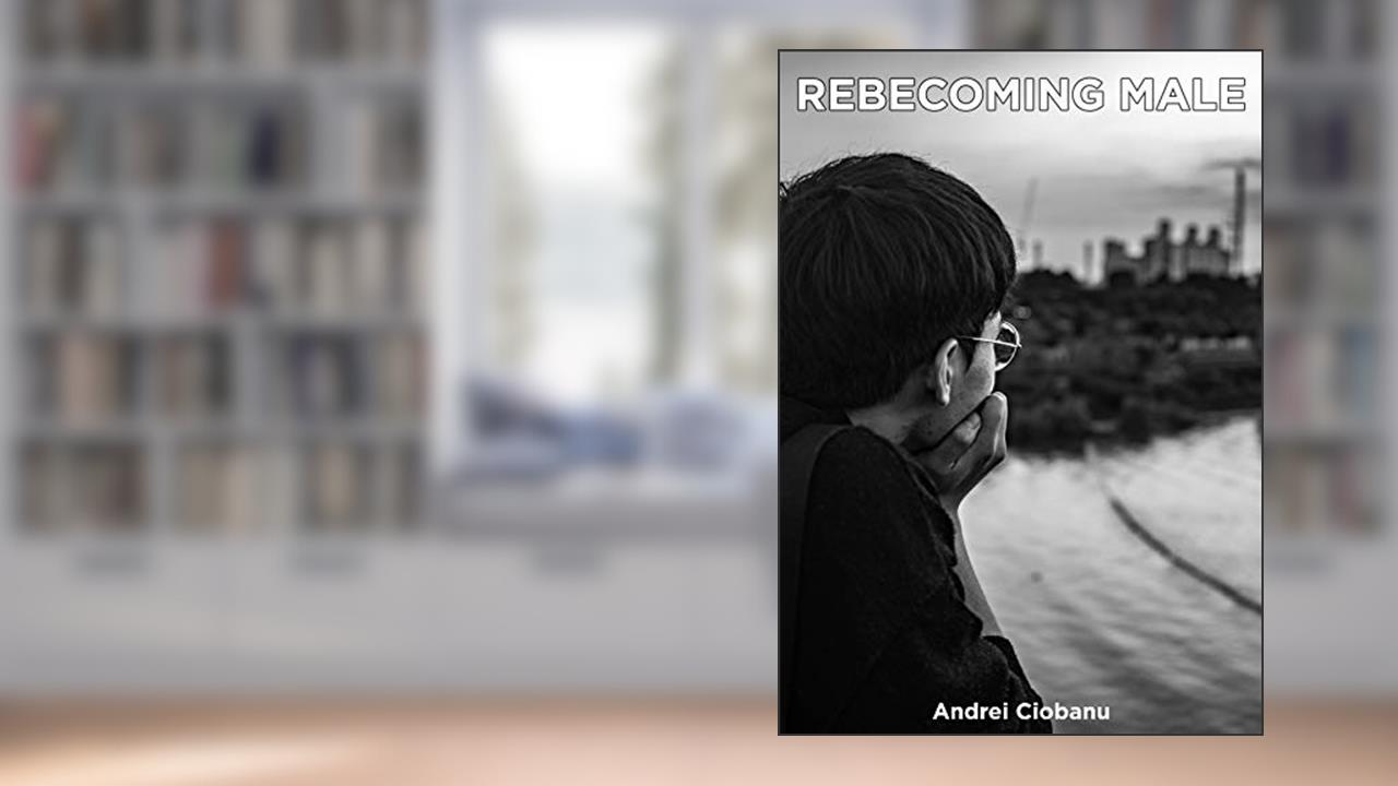Rebecoming Male: A Men's Psychological Guide to Healthy Relationships, written by Andrei Ciobanu