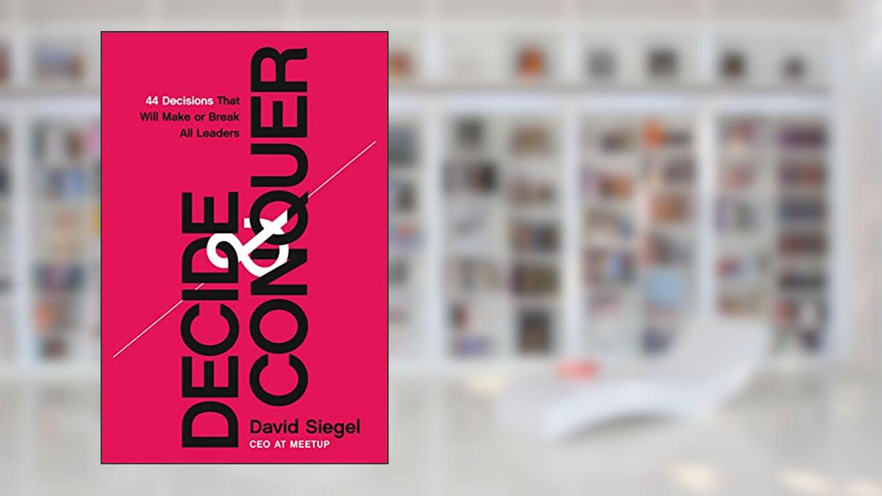 Decide and Conquer: 44 Decisions that will Make or Break All Leaders, written by David Siegel