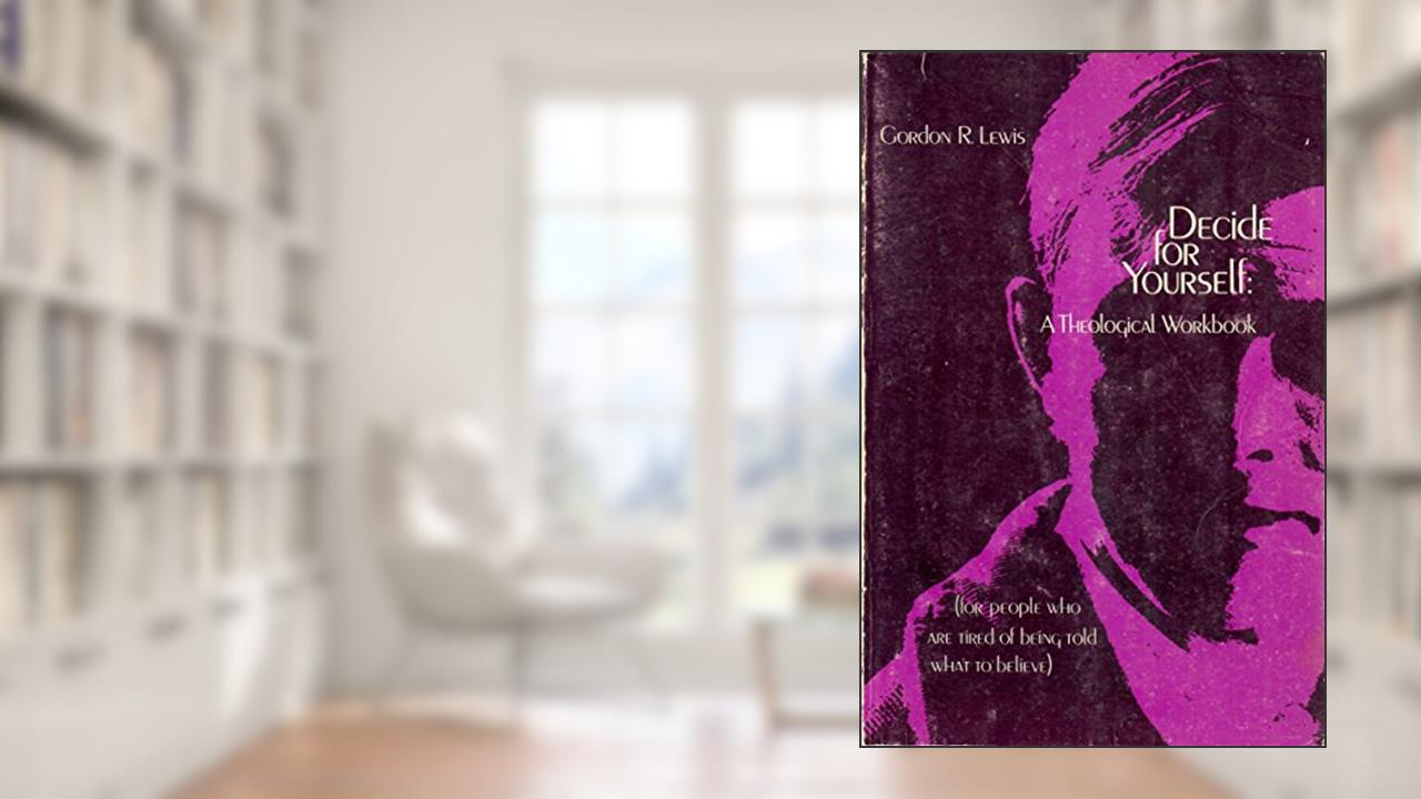Decide for Yourself: A Theological Workbook (For People Who Are Tired of Being Told What to Believe), written by Gordon R. Lewis