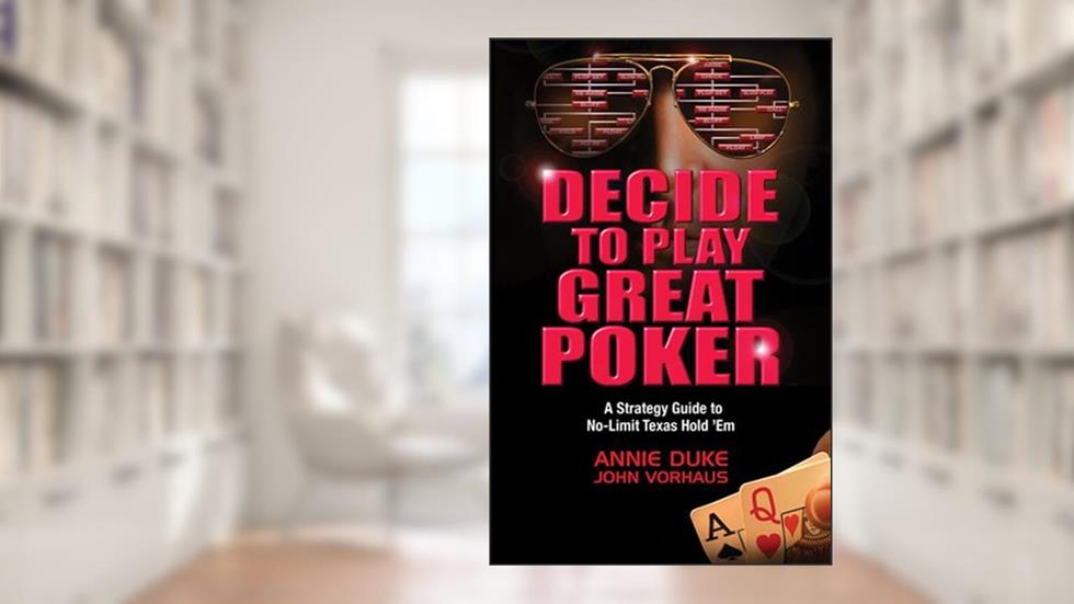 Decide to Play Great Poker: A Strategy Guide to No-Limit Texas Hold Em, written by John Vorhaus; Annie Duke