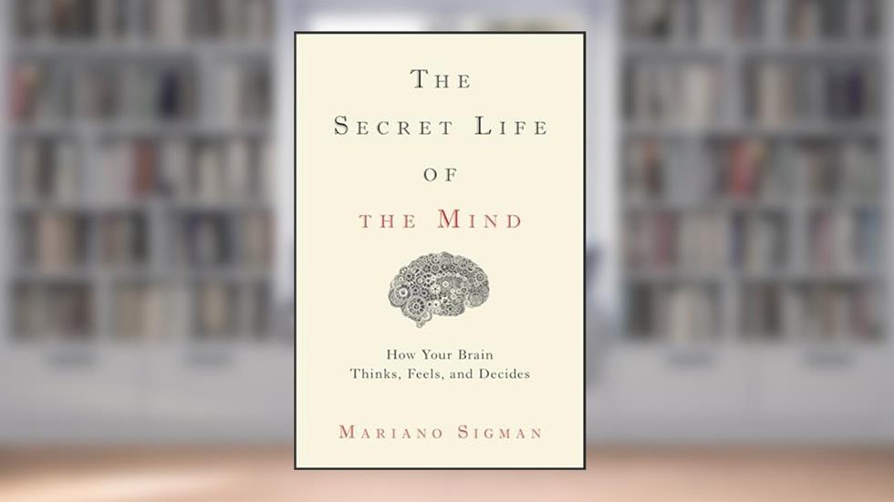 The Secret Life of the Mind: How Your Brain Thinks, Feels, and Decides, written by Mariano Sigman