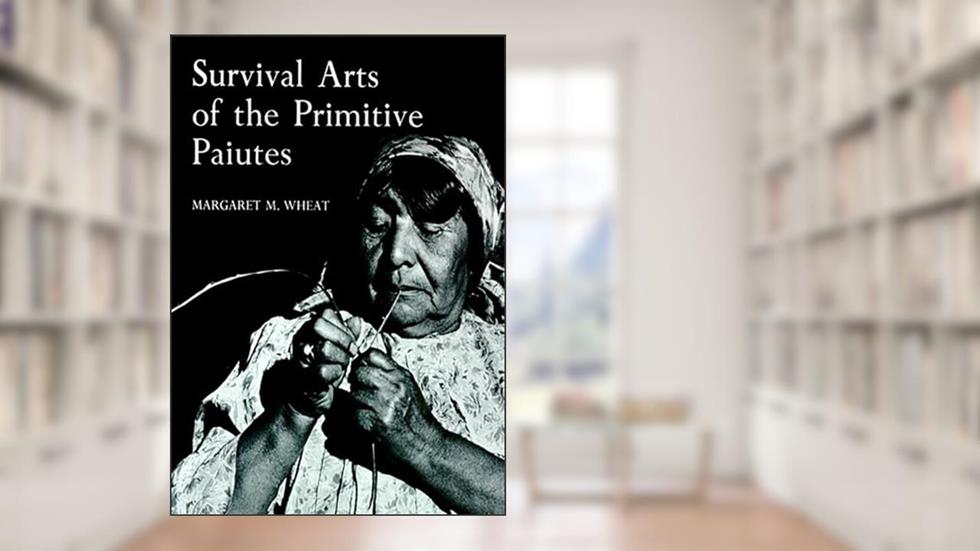 Survival Arts Of The Primitive Paiutes, written by Margaret M. Wheat