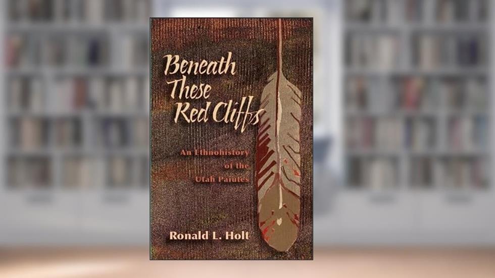 Beneath These Red Cliffs: An Ethnohistory of the Utah Paiutes, written by Ronald L Holt