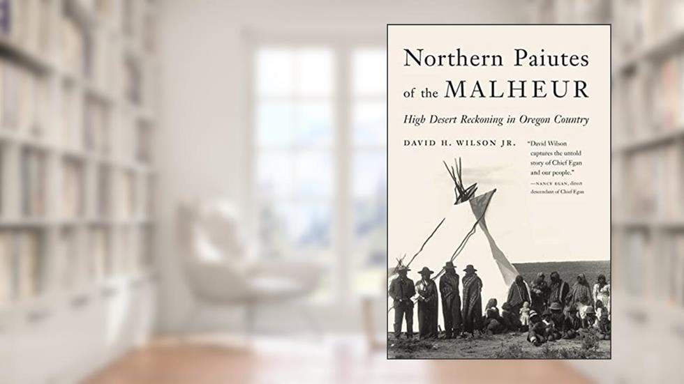 Northern Paiutes of the Malheur: High Desert Reckoning in Oregon Country, written by David H. Wilson Jr.