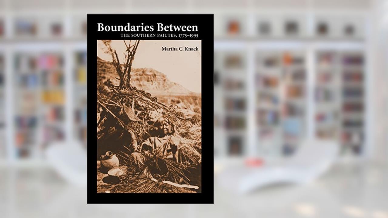 Boundaries Between: The Southern Paiutes, 1775-1995, written by Martha C. Knack