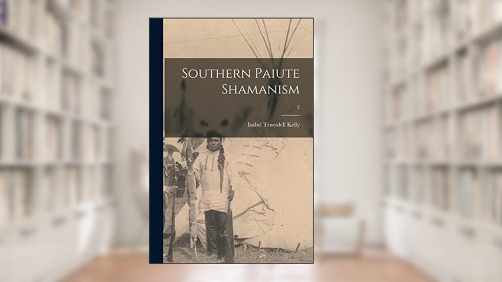Southern Paiute Shamanism; 2, written by Isabel Truesdell 1906- Kelly