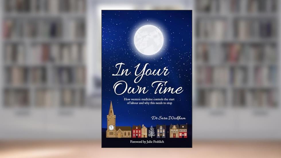 In Your Own Time: How western medicine controls the start of labour and why this needs to stop, written by Sara Wickham