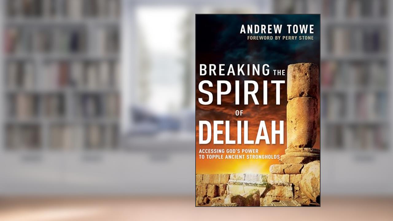 Breaking the Spirit of Delilah: Accessing God's Power to Topple Ancient Strongholds, written by Andrew Towe