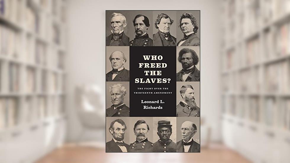 Who Freed the Slaves?: The Fight over the Thirteenth Amendment, written by Leonard L. Richards
