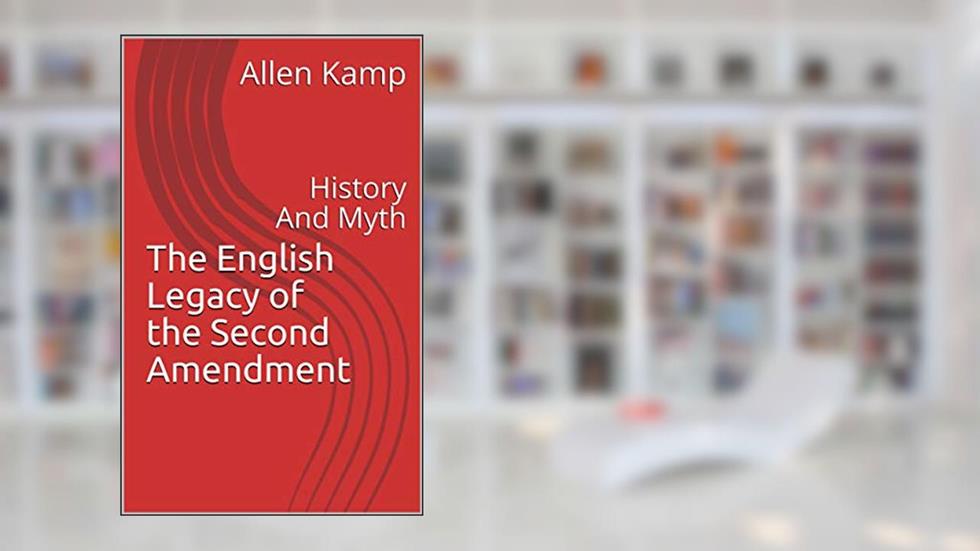 The English Legacy of the Second Amendment: History And Myth, written by Allen Kamp
