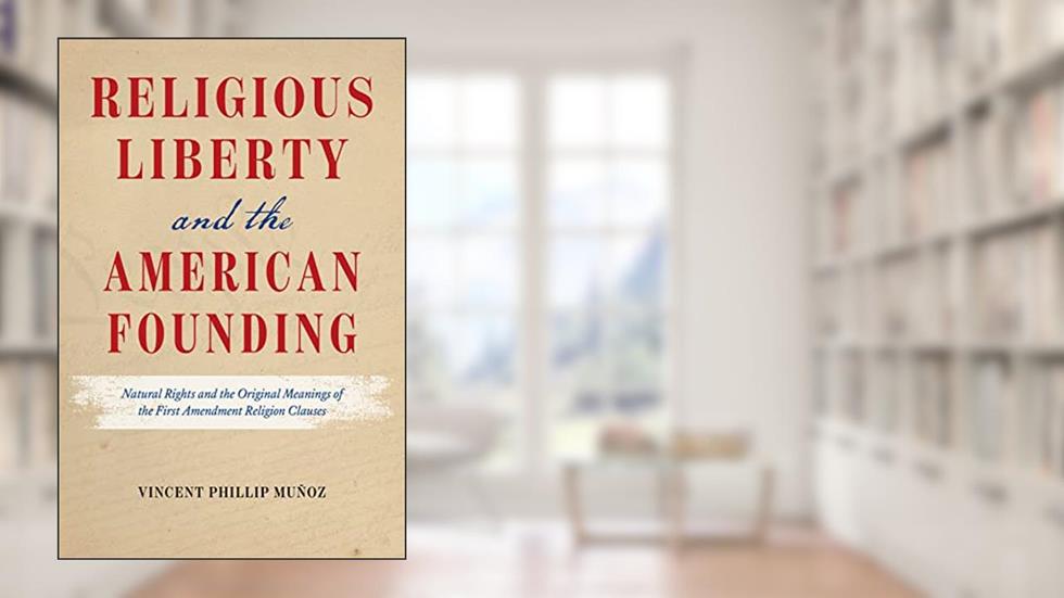 Religious Liberty and the American Founding: Natural Rights and the Original Meanings of the First Amendment Religion Clauses, written by Vincent Phillip Muñoz