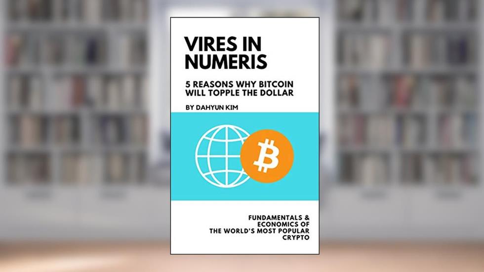 Vires In Numeris: 5 Reasons Why Bitcoin Will Topple the Dollar, written by Dahyun Kim
