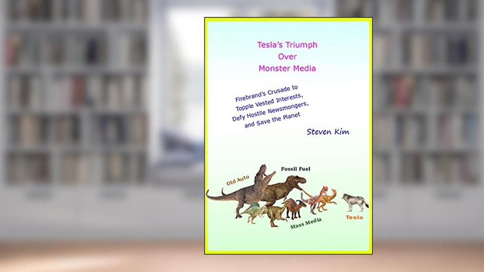 Tesla's Triumph Over Monster Media: Firebrand's Crusade to Topple Vested Interests, Defy Hostile Newsmongers, and Save the Planet, written by Steven Kim