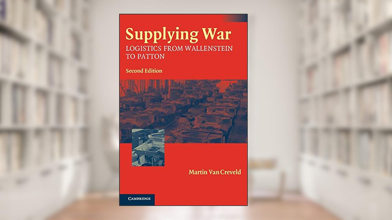 Supplying War: Logistics from Wallenstein to Patton, written by Martin van Creveld