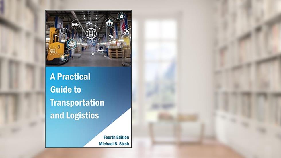 A Practical Guide to Transportation and Logistics, written by Michael B. Stroh