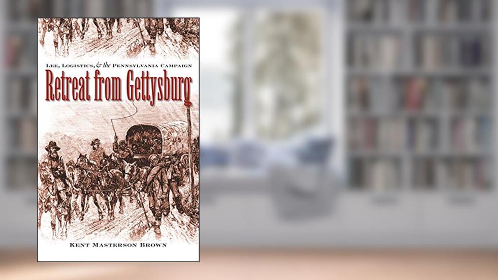 Retreat from Gettysburg: Lee, Logistics, and the Pennsylvania Campaign (Civil War America), written by Brown, Kent Masterson, Esq.