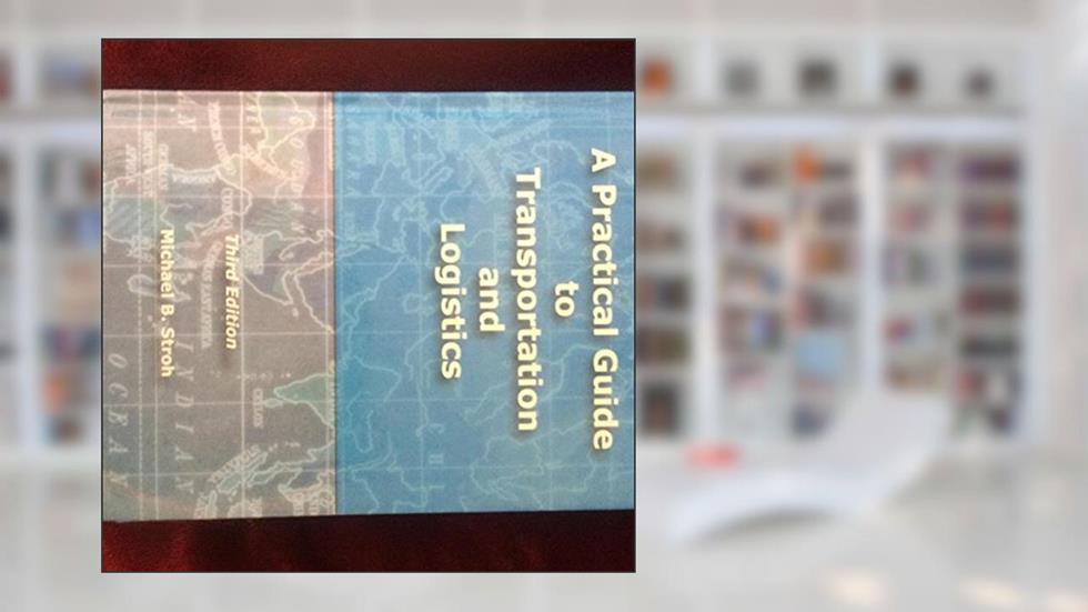 A Practical Guide to Transportation and Logistics, written by Michael B. Stroh