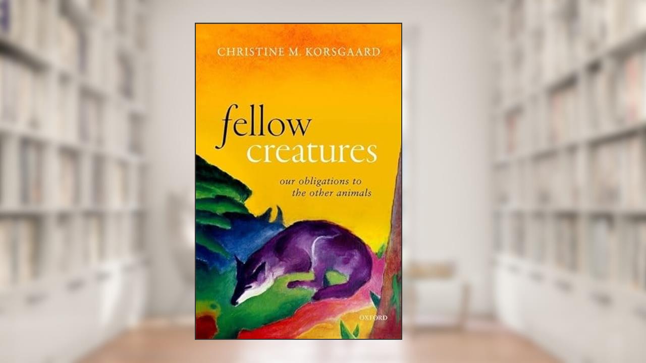 Fellow Creatures: Our Obligations to the Other Animals (Uehiro Series in Practical Ethics), written by Christine M. Korsgaard