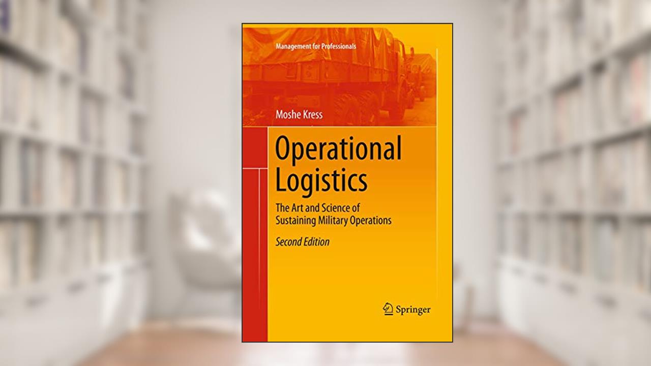Operational Logistics: The Art and Science of Sustaining Military Operations (Management for Professionals), written by Moshe Kress