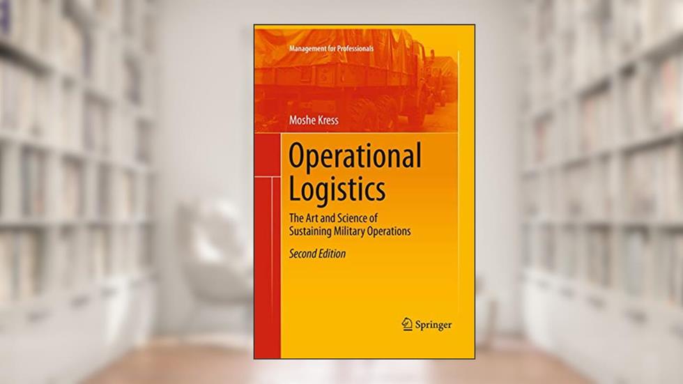 Operational Logistics: The Art and Science of Sustaining Military Operations (Management for Professionals), written by Moshe Kress