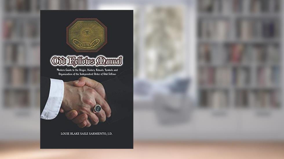 Odd Fellows Manual: Modern Guide to the Origin, History, Rituals, Symbols and Organization of the Independent Order of Odd Fellows, written by Louie Blake Saile Sarmiento