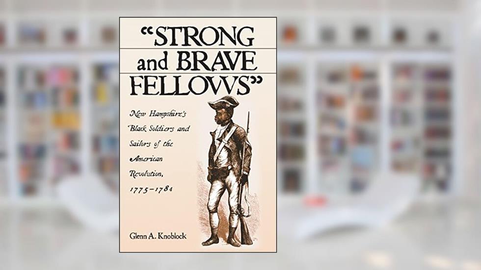 "Strong and Brave Fellows": New Hampshire's Black Soldiers and Sailors of the American Revolution, 1775-1784, written by Glenn A. Knoblock