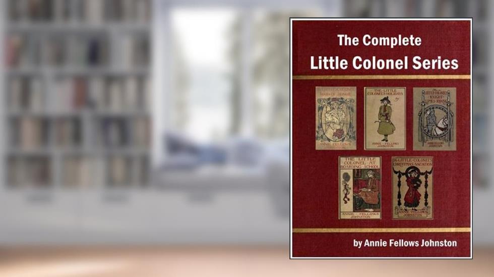 The Complete Little Colonel Series by Annie Fellows Johnston, written by Annie Fellows Johnston