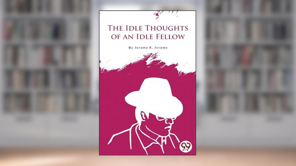 The Idle Thoughts of an Idle Fellow, written by Jerome K Jerome