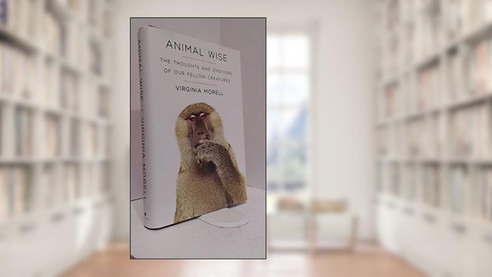 Animal Wise: The Thoughts and Emotions of Our Fellow Creatures, written by Virginia Morell