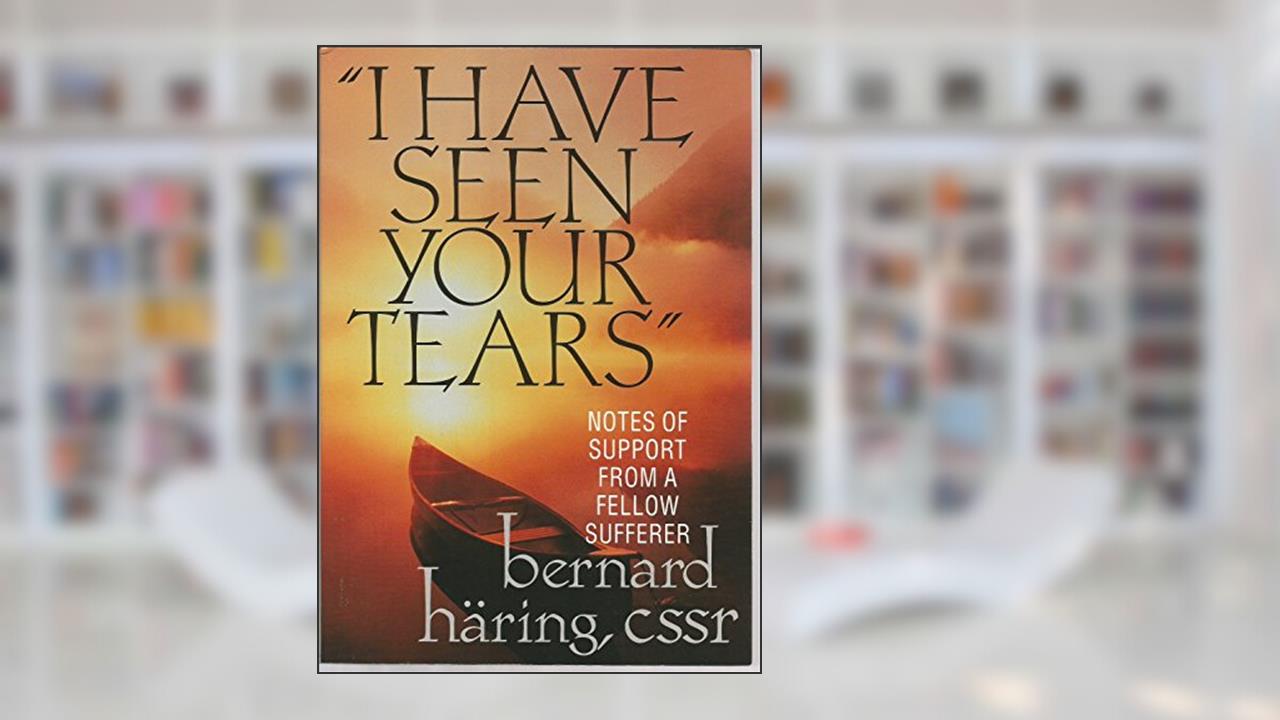 I Have Seen Your Tears: Notes of Support from a Fellow Sufferer, written by Bernard Haring; Bernhard Haring